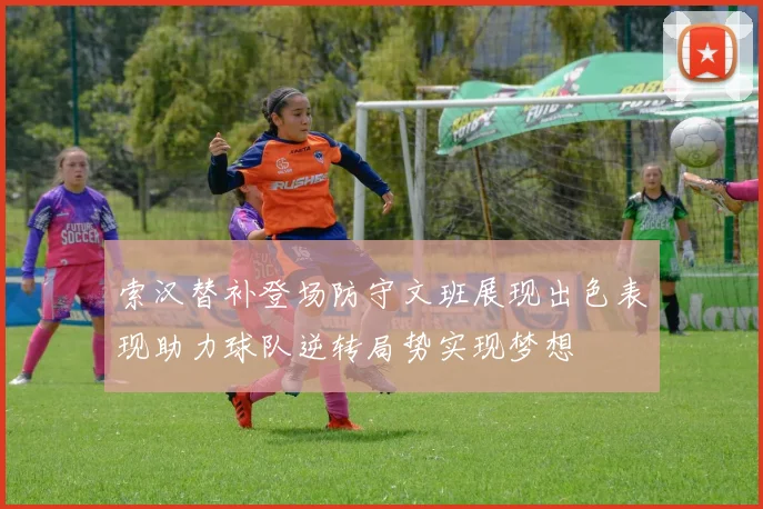 索汉替补登场防守文班展现出色表现助力球队逆转局势实现梦想