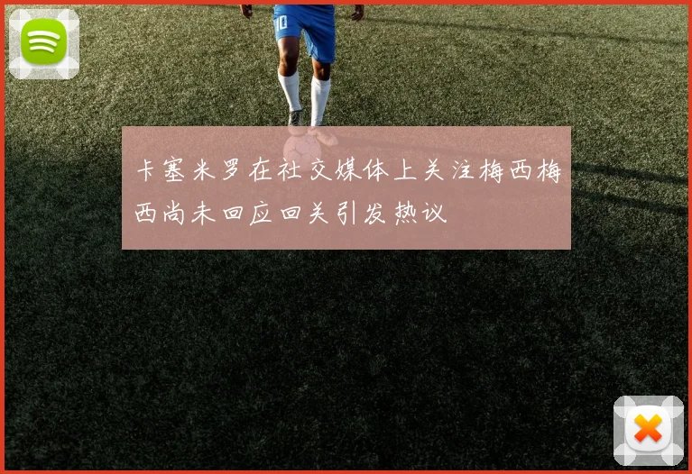 卡塞米罗在社交媒体上关注梅西梅西尚未回应回关引发热议