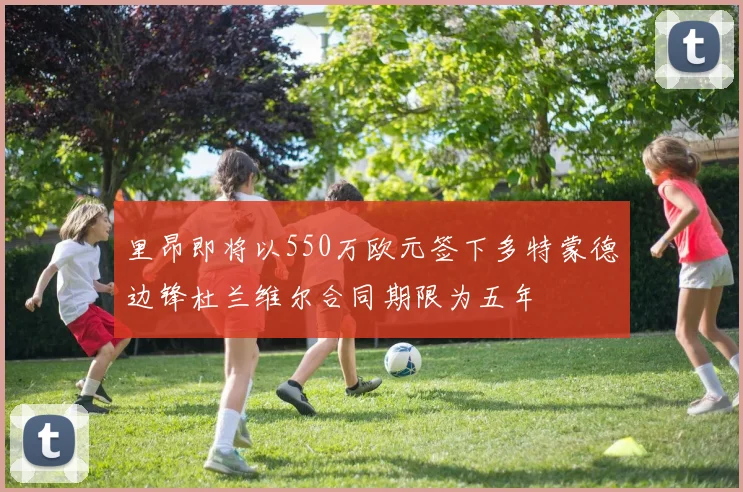 里昂即将以550万欧元签下多特蒙德边锋杜兰维尔合同期限为五年