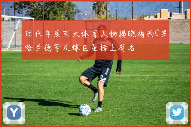 时代年度百大体育人物揭晓梅西C罗哈兰德等足球巨星榜上有名