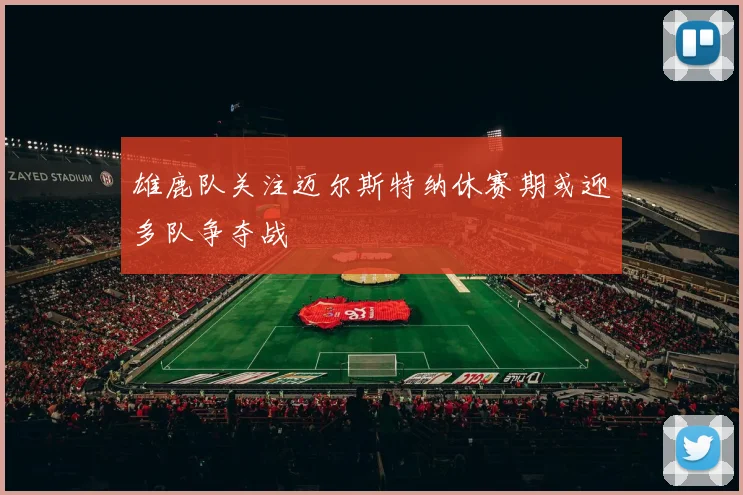 雄鹿队关注迈尔斯特纳休赛期或迎多队争夺战